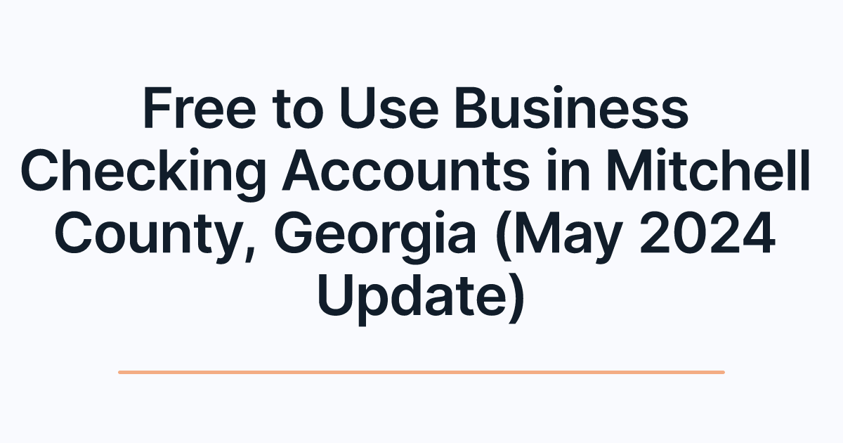 Free to Use Business Checking Accounts in Mitchell County, Georgia (May 2024 Update)